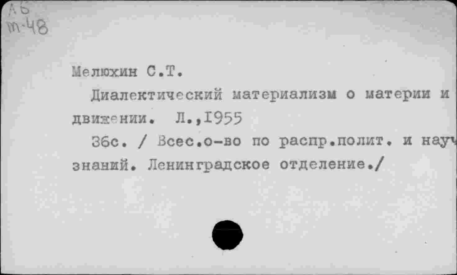 ﻿
Мелюхин С.Т.
Диалектический материализм о материи и двия^нии. Л.,1955
Збс. / Всес,о-во по распр.полит» и нау\ знаний. Ленинградское отделение./